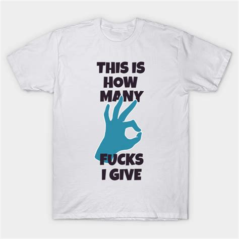 This Is How Many Fucks I Give Give T Shirt Teepublic Uk