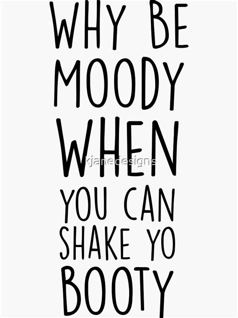 Why Be Moody When You Can Shake Yo Booty Sticker By Kjanedesigns