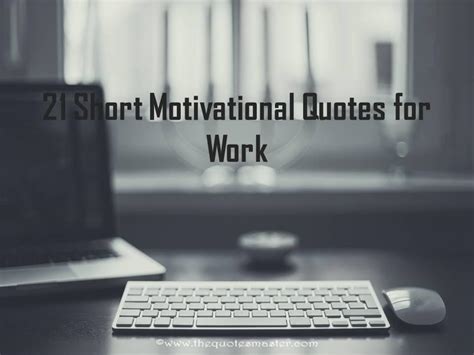 So, every one loves to read them and inspire. 21 Short Motivational Quotes for Work