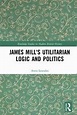 James Mill's Utilitarian Logic and Politics (ebook), Antis Loizides ...