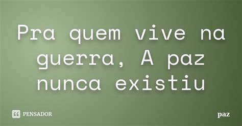 Pra Quem Vive Na Guerra A Paz Nunca Paz Pensador