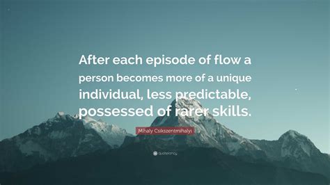 Mihaly Csikszentmihalyi Quote “after Each Episode Of Flow A Person