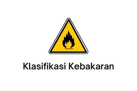 6 Kelas Klasifikasi Kebakaran Jenis Penyebab Alat Metode Pemadaman