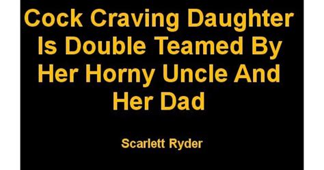 Cock Craving Daughter Is Double Teamed By Her Horny Uncle And Her Dad By Scarlett Ryder