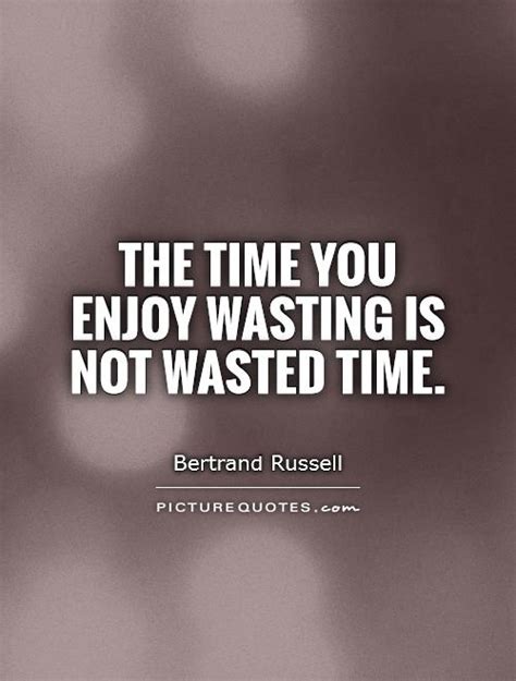 The Time You Enjoy Wasting Is Not Wasted Time Picture Quotes