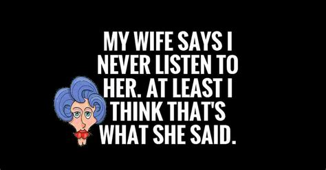 what did she say my wife says i never listen to her at least i think that s what she said