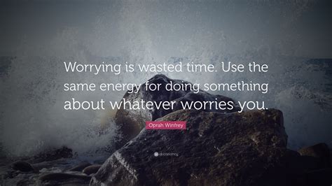 Oprah Winfrey Quote “worrying Is Wasted Time Use The Same Energy For
