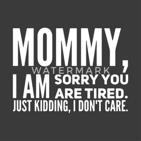 Mommy I Am Sorry You Are Tired Just Kidding I Don Mens T Shirt