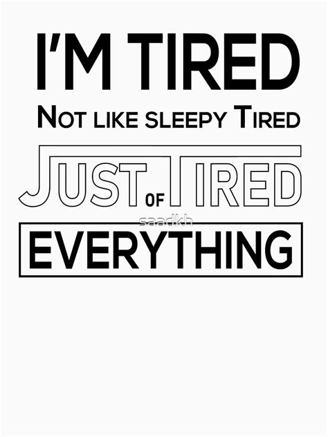 Im Tired Not Like Sleepy Tired Just Tired Of Everything Funny Tired