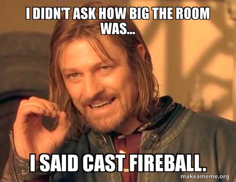 I Didn T Ask How Big The Room Was I Said Cast Fireball One Does Not Simply Make A Meme