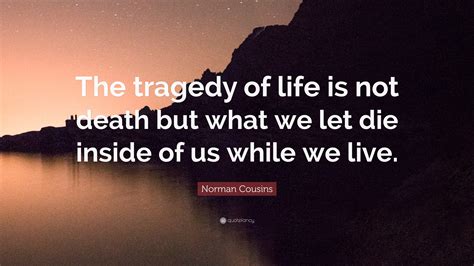Norman Cousins Quote “the Tragedy Of Life Is Not Death But What We Let