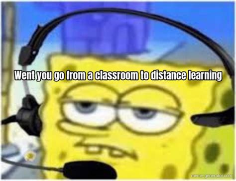 Went You Go From A Classroom To Distance Learning Meme Generator