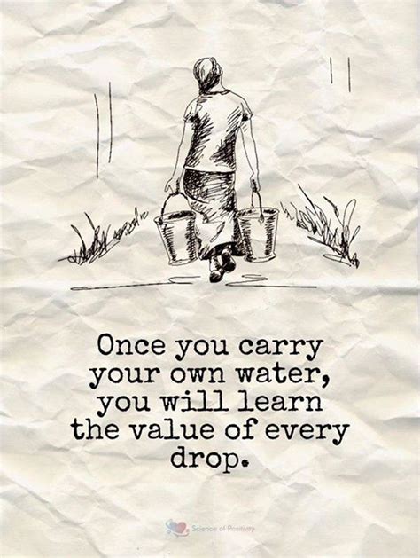 Once You Carry Your Own Water You Will Learn The Value Of Every Drop