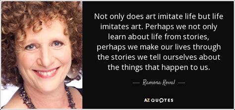 Ramona Koval Quote Not Only Does Art Imitate Life But Life Imitates Art