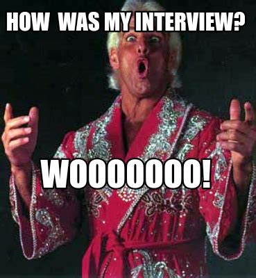Meme Creator Funny How Was My Interview Wooooooo Meme Generator At