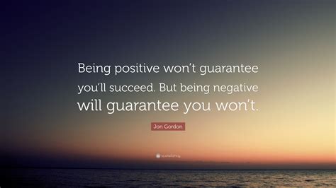 Jon Gordon Quote “being Positive Wont Guarantee Youll Succeed But