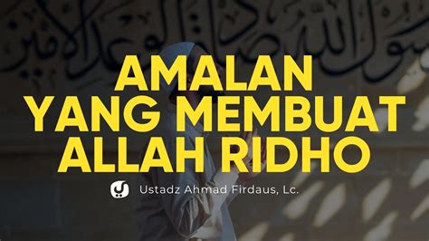 Amalan Ini Membuat Allah Ridho Kepada Kita Ustadz Ahmad Firdaus Lc