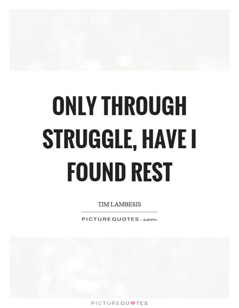 Only Through Struggle Have I Found Rest Picture Quotes