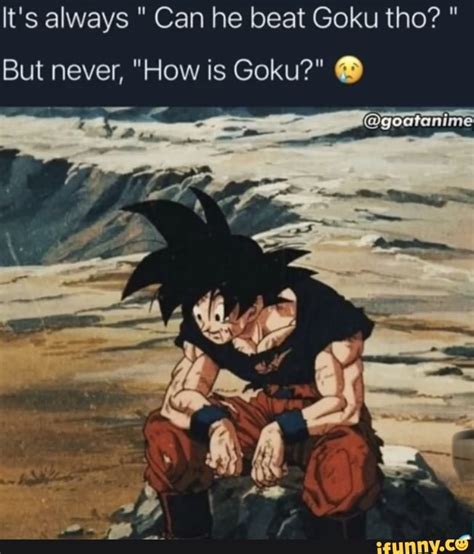 Its Always Can He Beat Goku Tho But Never How Is Goku Ifunny