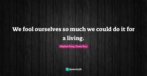 We Fool Ourselves So Much We Could Do It For A Living Quote By Stephen King Duma Key