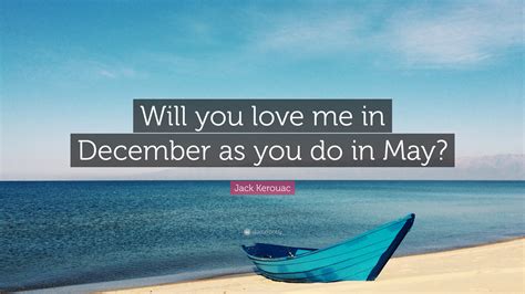 Jack Kerouac Quote Will You Love Me In December As You Do In May 12 Wallpapers Quotefancy