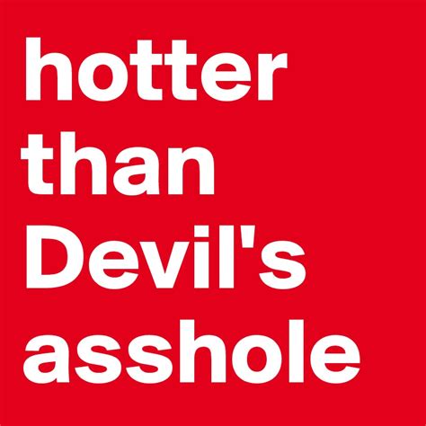 Hotter Than Devils Asshole Post By Jmbis On Boldomatic