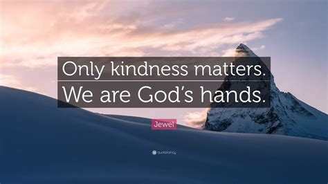 Jewel Quote “only Kindness Matters We Are God’s Hands ” 10 Wallpapers Quotefancy