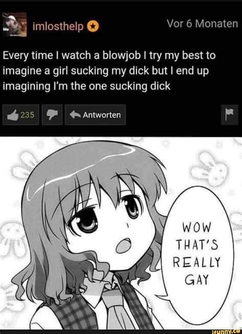 Every Time I Watch A Blowjob I Try My Best To Imagine A Girl Sucking My