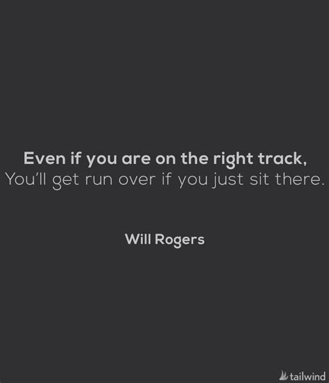 Even If You Are On The Right Track Youll Get Run Over If You Just Sit