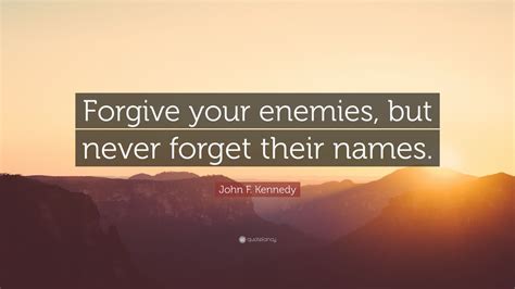 I forgave you but i will never forget what you did to me. John F. Kennedy Quote: "Forgive your enemies, but never ...