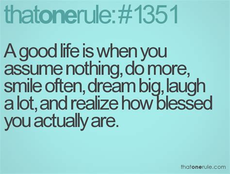 A Good Life Is When You Assume Nothing Do More Smile Often Dream Big Laugh A Lot And