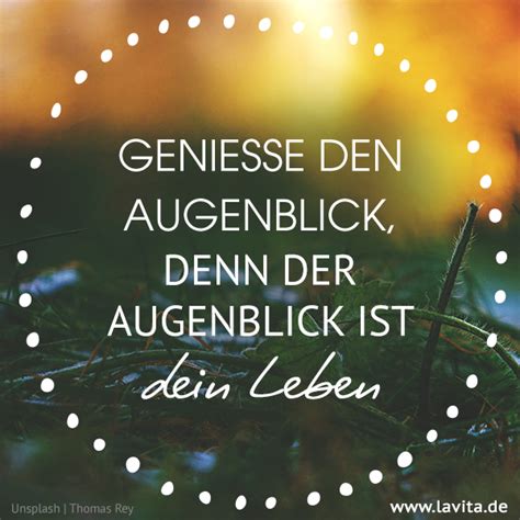 Nutze den tag und genieße jeden moment des lebens! Geniesse den Augenblick, denn der Augenblick ist dein ...