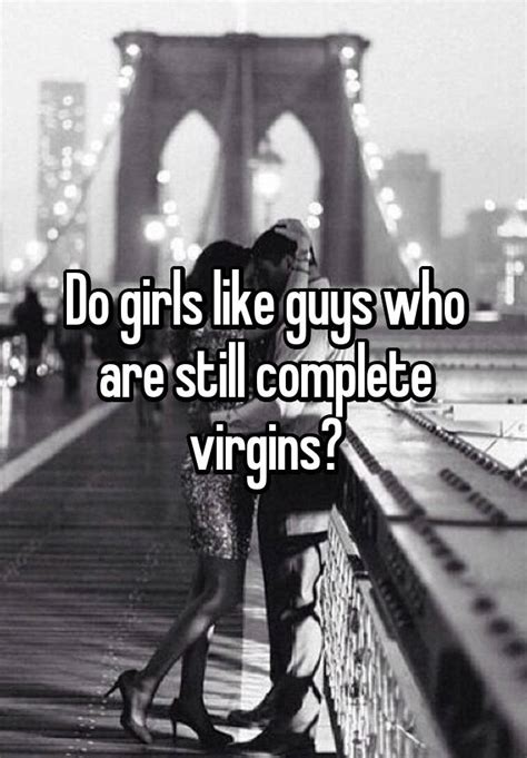 Do Girls Like Guys Who Are Still Complete Virgins