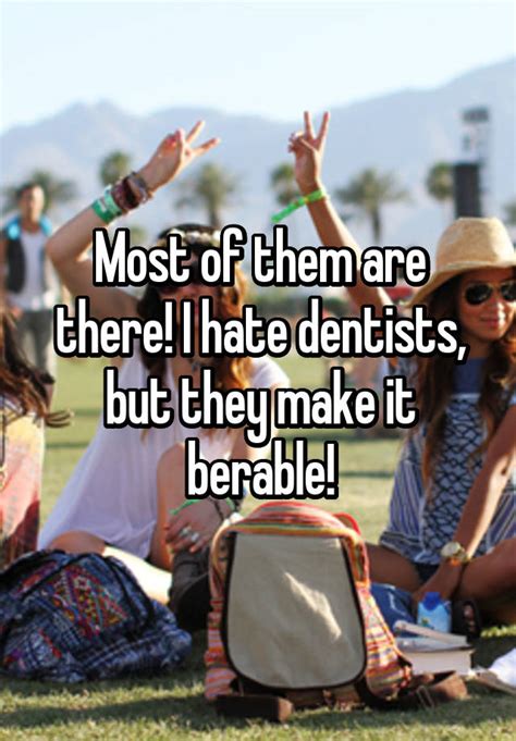 Most Of Them Are There I Hate Dentists But They Make It Berable