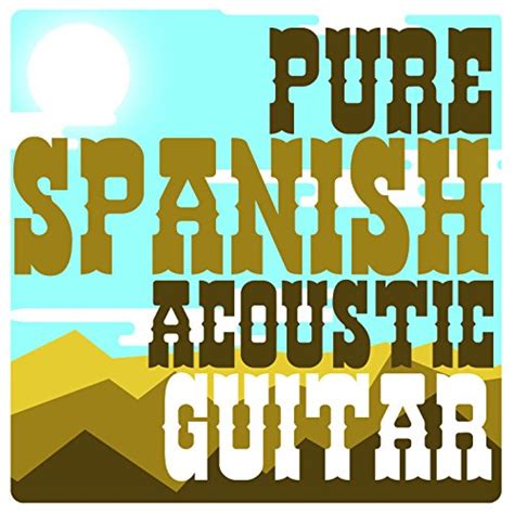 Pure Spanish Acoustic Guitar Spanish Classic Guitar Acoustic Guitar Music