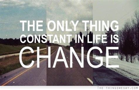 The Only Thing Constant In Life Is Change Inspirational Quotes