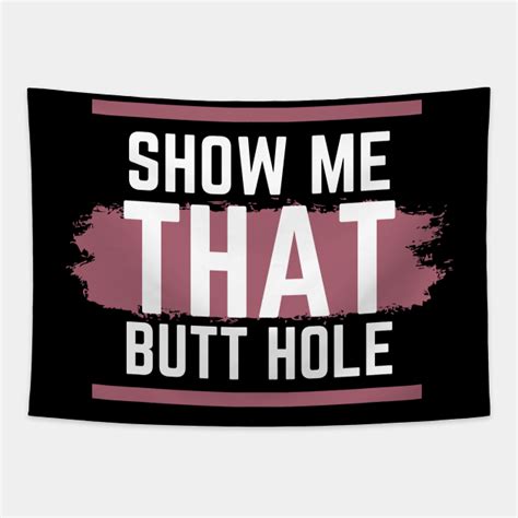 show me that butt hole show me that butt hole tapestry teepublic