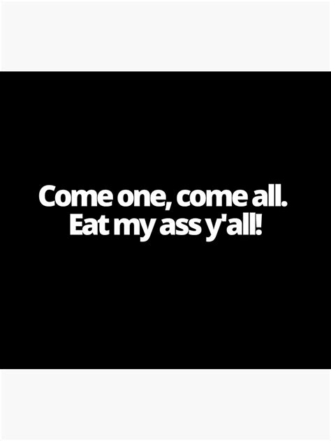 Come One Come All Come Eat My Ass Yall Poster By Eatersoftheass Redbubble