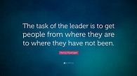 Henry Kissinger Quote: “The task of the leader is to get people from ...
