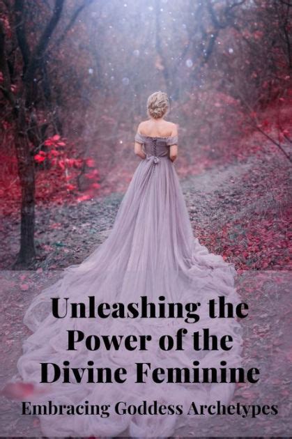 Unleashing The Power Of The Divine Feminine Embracing Goddess
