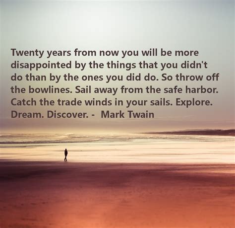 Twenty Years From Now You Will Be More Disappointed By The Things That