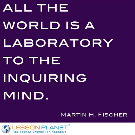 All The World Is A Laboratory To The Inquiring Mind ~ Martin H