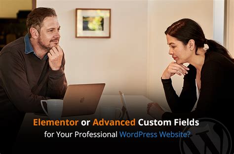 Elementor Or Advanced Custom Fields For Your Professional Wordpress