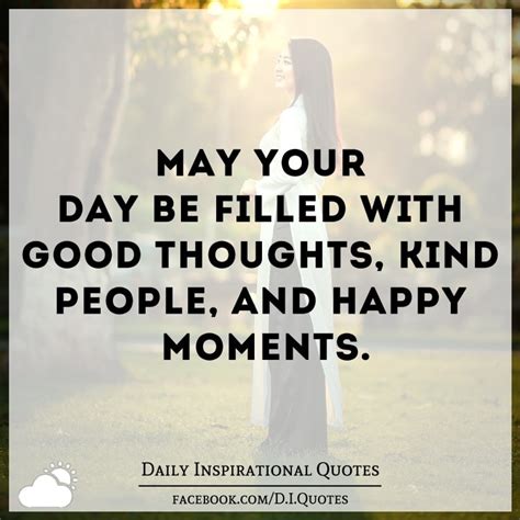 May Your Day Be Filled With Good Thoughts Kind People And Happy Moments