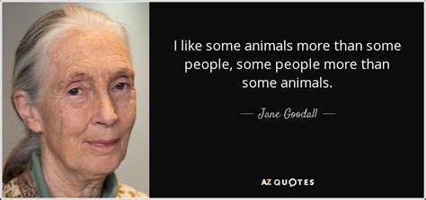 Jane Goodall quote: I like some animals more than some people, some