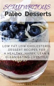 Find all your favorite low cholesterol dessert recipes, rated and reviewed for you, including low cholesterol dessert recipes such as mango raspberry sorbet, peach souffle and pumpkin mousse. Scrumptious Paleo Desserts: Low Fat Low Cholesterol ...