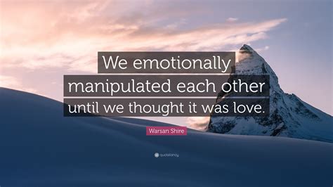 Warsan Shire Quote “we Emotionally Manipulated Each Other Until We