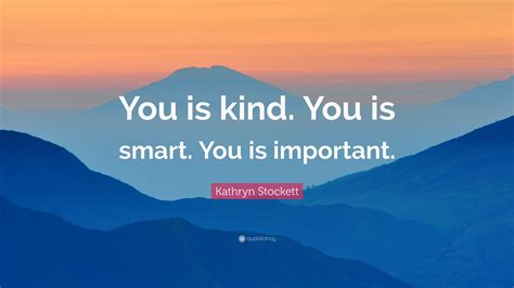 You can be the ripest juiciest peach in the world, and there's still somebody who hates peaches! Kathryn Stockett Quote: "You is kind. You is smart. You is important." (12 wallpapers) - Quotefancy