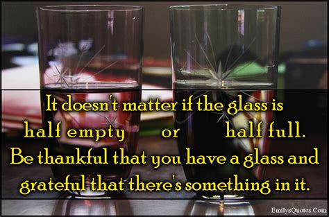 It Doesnt Matter If The Glass Is Half Empty Or Half Full Be Thankful