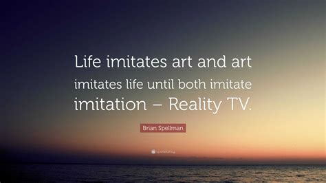 Brian Spellman Quote “life Imitates Art And Art Imitates Life Until Both Imitate Imitation